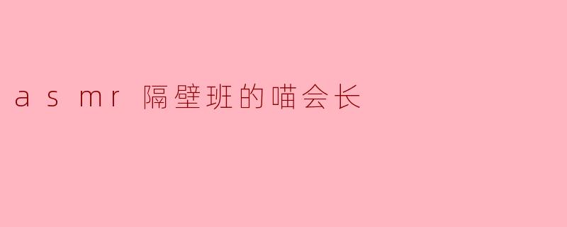 asmr隔壁班的喵会长