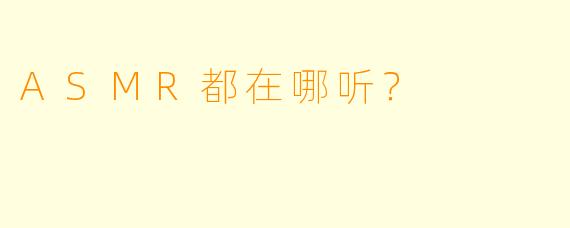 ASMR都在哪听？