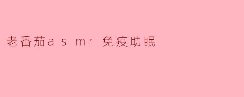 老番茄asmr免疫助眠