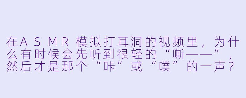 在ASMR模拟打耳洞的视频里，为什么有时候会先听到很轻的“嘶——”，然后才是那个“咔”或“噗”的一声？-asmr摸拟打耳洞