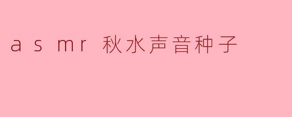 asmr秋水声音种子
