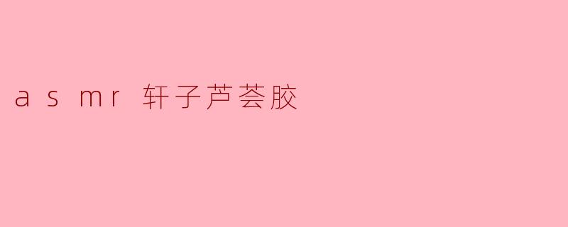 asmr轩子芦荟胶