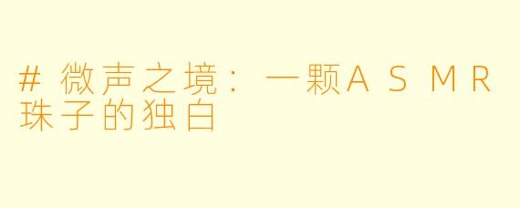 #微声之境：一颗ASMR珠子的独白
