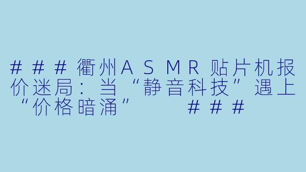 ###衢州ASMR贴片机报价迷局:当“静音科技”遇上“价格暗涌”
###