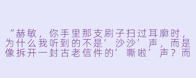 “赫敏,你手里那支刷子扫过耳廓时,为什么我听到的不是‘沙沙’声,而是像拆开一封古老信件的‘嘶啦’声?而且每扫一下,我脑子里就浮现出霍格沃茨图书馆的羽毛笔在羊皮纸上划过的画面……这真的只是化妆刷吗?”-asmr赫敏化妆刷触发