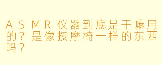 ASMR仪器到底是干嘛用的?是像按摩椅一样的东西吗?