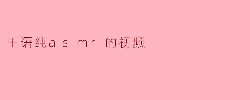 王语纯asmr的视频