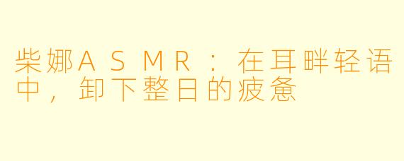 柴娜ASMR:在耳畔轻语中,卸下整日的疲惫