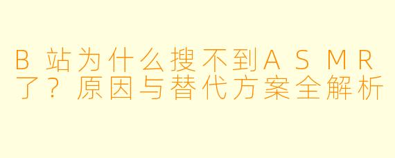 B站为什么搜不到ASMR了?原因与替代方案全解析