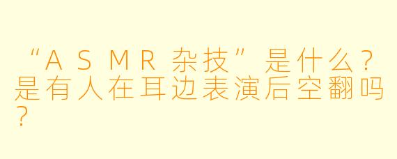 “ASMR杂技”是什么?是有人在耳边表演后空翻吗?